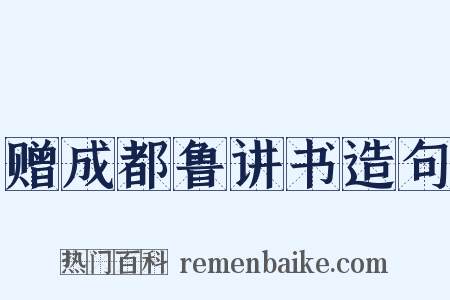 赠成都鲁讲书造句是什么意思的图片